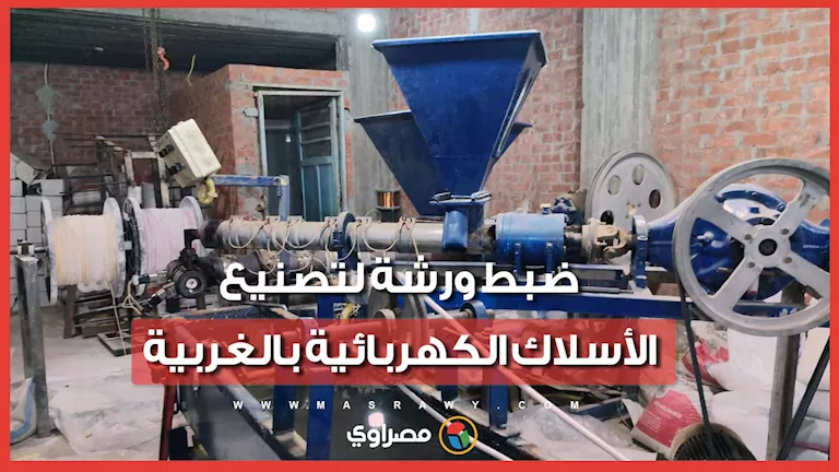 ضبط ورشة في الغربية لإنتاج أسلاك كهربائية مقلدة